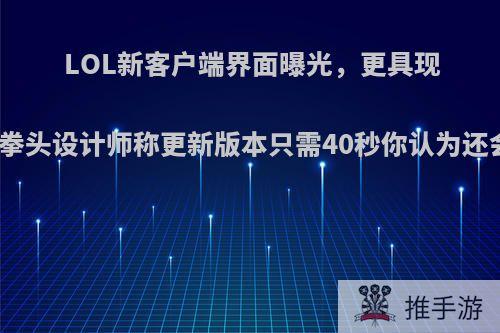 LOL新客户端界面曝光，更具现代感，拳头设计师称更新版本只需40秒你认为还会卡吗?