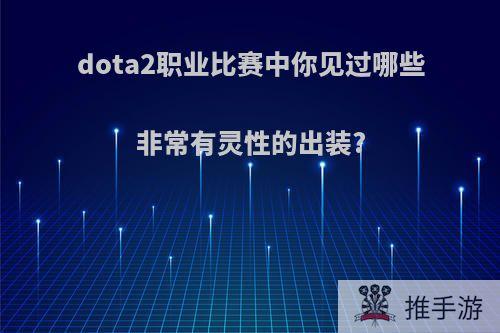 dota2职业比赛中你见过哪些非常有灵性的出装?