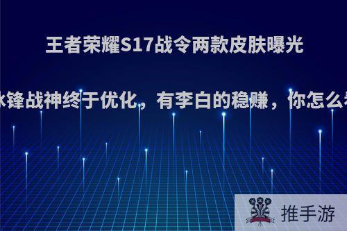 王者荣耀S17战令两款皮肤曝光!冰锋战神终于优化，有李白的稳赚，你怎么看?