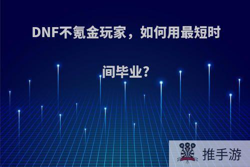 DNF不氪金玩家，如何用最短时间毕业?