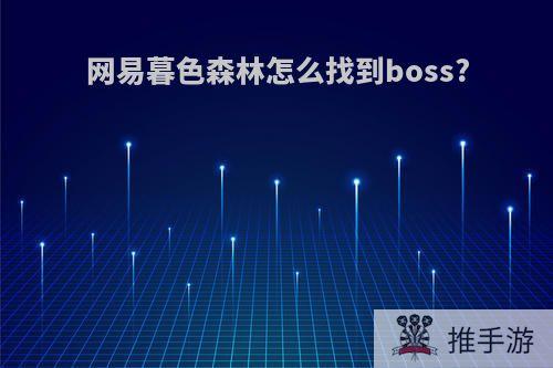 网易暮色森林怎么找到boss?