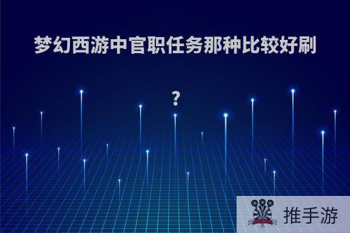 梦幻西游中官职任务那种比较好刷?