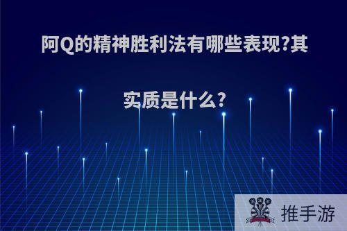 阿Q的精神胜利法有哪些表现?其实质是什么?