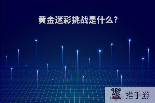 黄金迷彩挑战是什么?