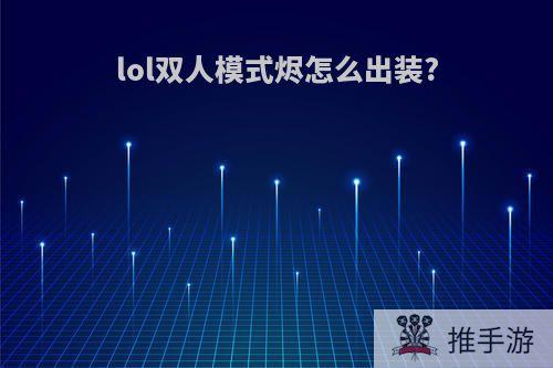 lol双人模式烬怎么出装?