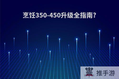 烹饪350-450升级全指南?