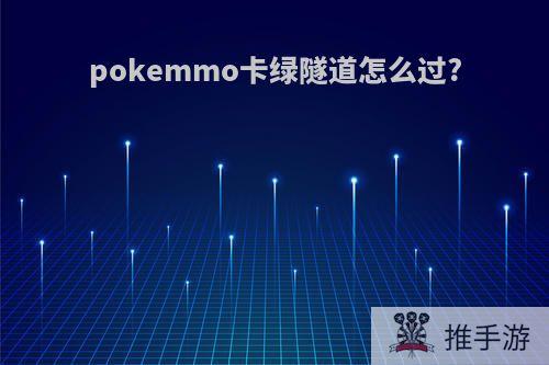 pokemmo卡绿隧道怎么过?