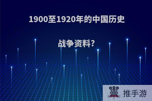 1900至1920年的中国历史战争资料?