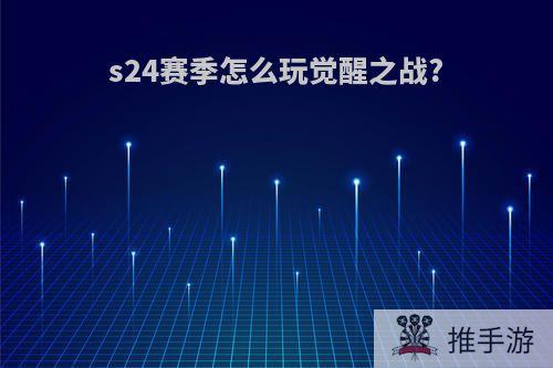 s24赛季怎么玩觉醒之战?