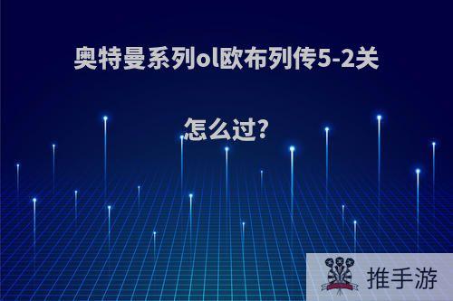 奥特曼系列ol欧布列传5-2关怎么过?