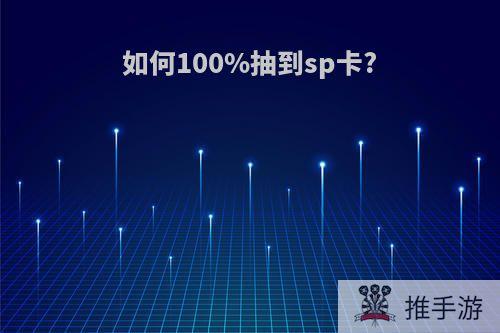 如何100%抽到sp卡?