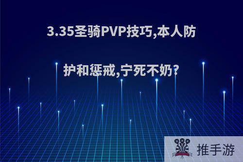 3.35圣骑PVP技巧,本人防护和惩戒,宁死不奶?