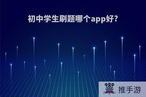 初中学生刷题哪个app好?