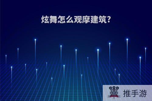 炫舞怎么观摩建筑?