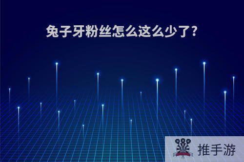 兔子牙粉丝怎么这么少了?