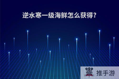 逆水寒一级海鲜怎么获得?