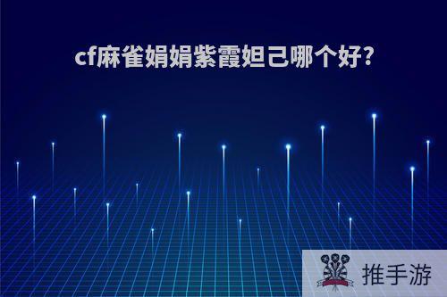 cf麻雀娟娟紫霞妲己哪个好?