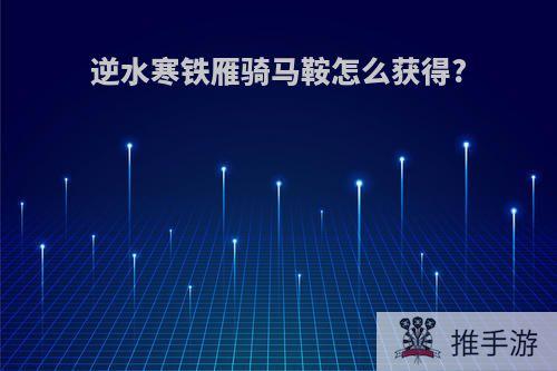 逆水寒铁雁骑马鞍怎么获得?