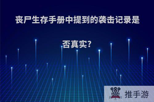 丧尸生存手册中提到的袭击记录是否真实?