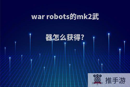war robots的mk2武器怎么获得?