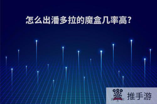怎么出潘多拉的魔盒几率高?