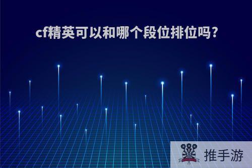 cf精英可以和哪个段位排位吗?