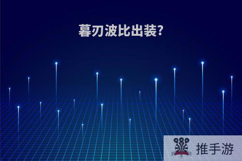 暮刃波比出装?