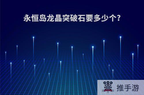 永恒岛龙晶突破石要多少个?