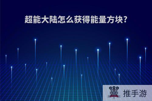 超能大陆怎么获得能量方块?
