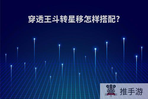 穿透王斗转星移怎样搭配?