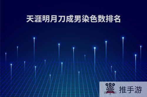 天涯明月刀成男染色数排名
