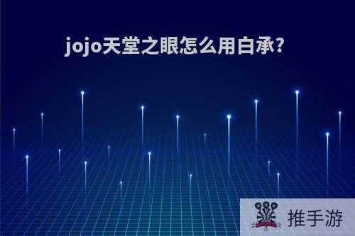 jojo天堂之眼怎么用白承?