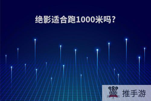 绝影适合跑1000米吗?