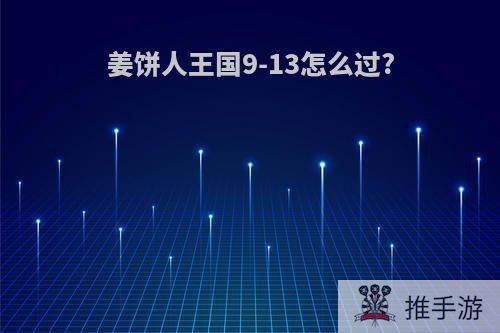 姜饼人王国9-13怎么过?