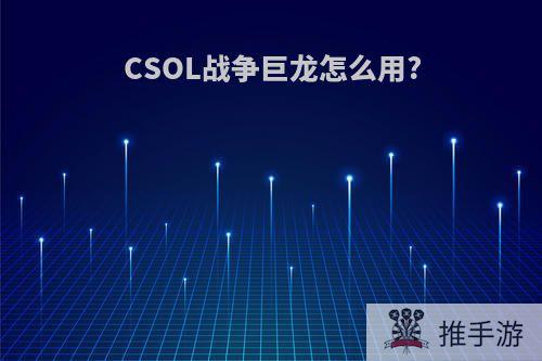 CSOL战争巨龙怎么用?