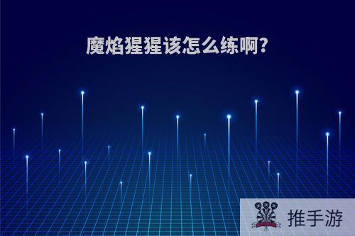魔焰猩猩该怎么练啊?