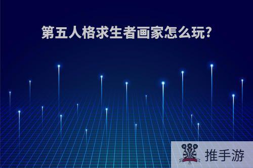 第五人格求生者画家怎么玩?
