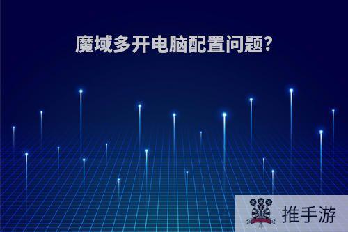 魔域多开电脑配置问题?
