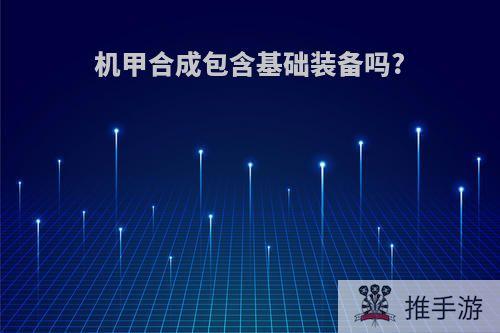 机甲合成包含基础装备吗?