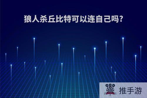 狼人杀丘比特可以连自己吗?
