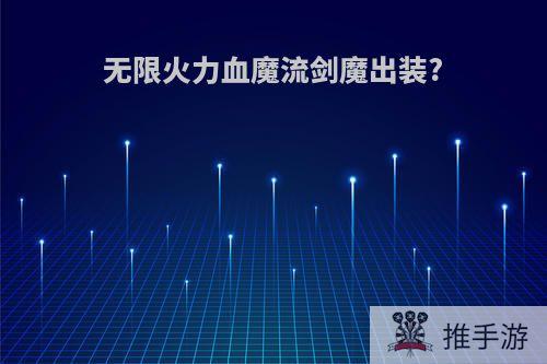 无限火力血魔流剑魔出装?