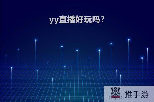 yy直播好玩吗?