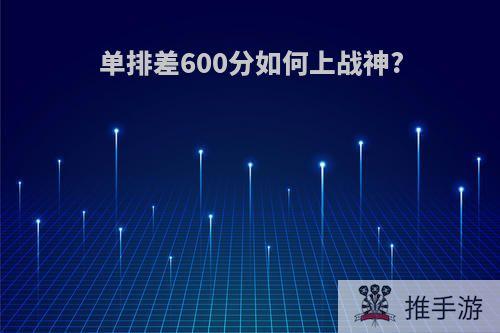 单排差600分如何上战神?