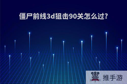 僵尸前线3d狙击90关怎么过?
