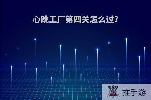 心跳工厂第四关怎么过?