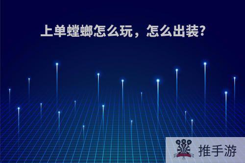 上单螳螂怎么玩，怎么出装?