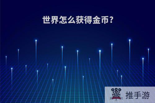 世界怎么获得金币?