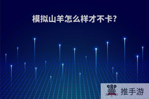 模拟山羊怎么样才不卡?