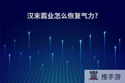 汉末霸业怎么恢复气力?