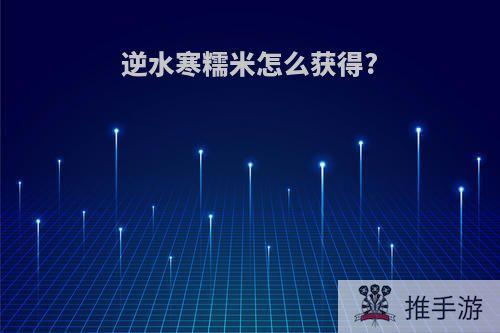 逆水寒糯米怎么获得?